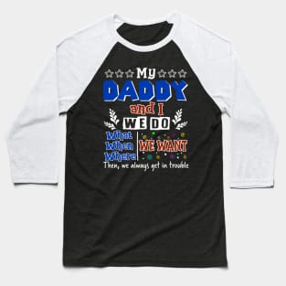 My Daddy And I Do What We Want When We Want Baseball T-Shirt